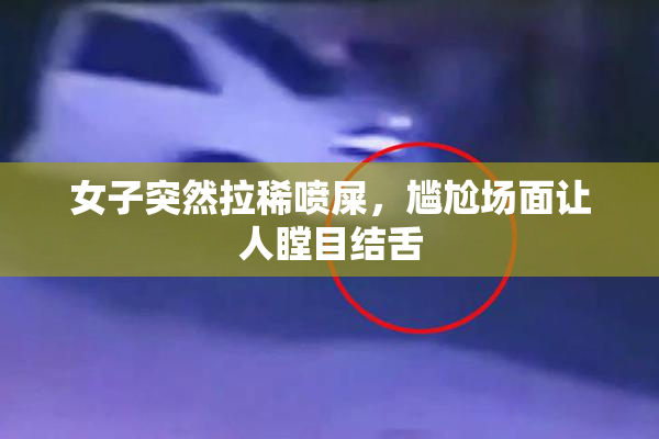 女子突然拉稀喷屎，尴尬场面让人瞠目结舌