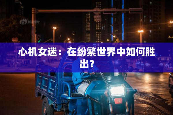 心机女迷：在纷繁世界中如何胜出？
