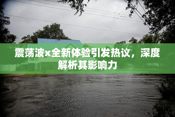 震荡波x全新体验引发热议，深度解析其影响力