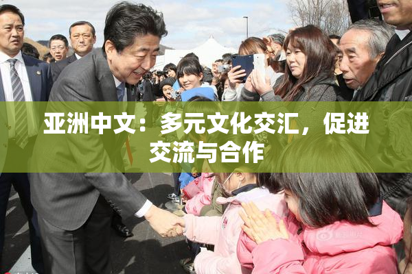 亚洲中文：多元文化交汇，促进交流与合作