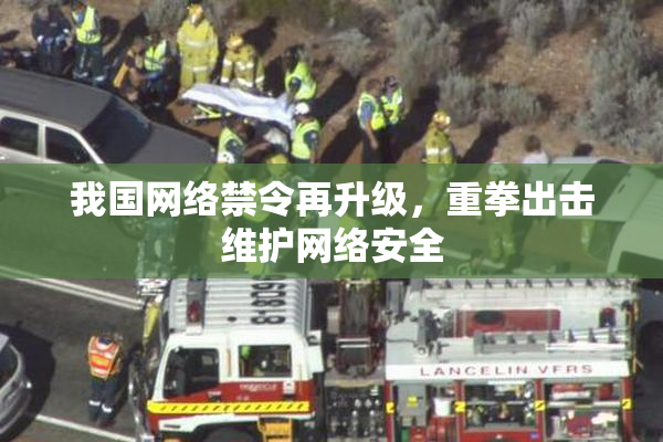 我国网络禁令再升级，重拳出击维护网络安全