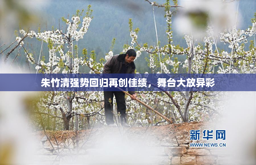 朱竹清强势回归再创佳绩，舞台大放异彩