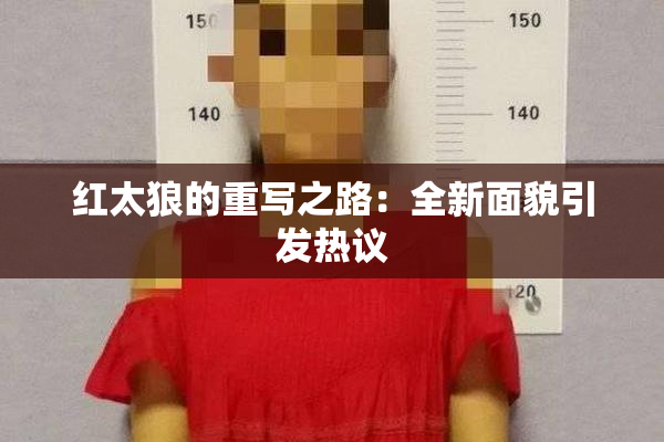 红太狼的重写之路：全新面貌引发热议
