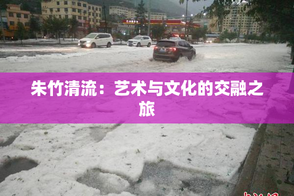 朱竹清流：艺术与文化的交融之旅