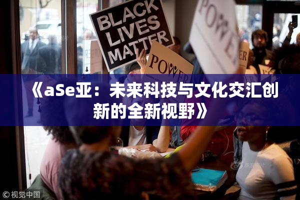 《aSe亚：未来科技与文化交汇创新的全新视野》