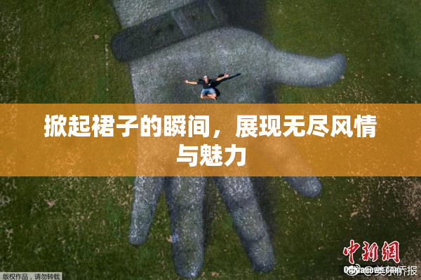 掀起裙子的瞬间，展现无尽风情与魅力