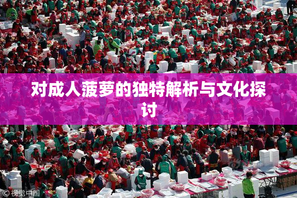 对成人菠萝的独特解析与文化探讨