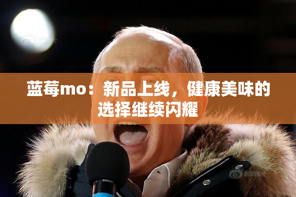 蓝莓mo：新品上线，健康美味的选择继续闪耀