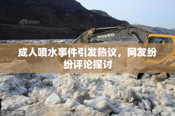 成人喷水事件引发热议，网友纷纷评论探讨