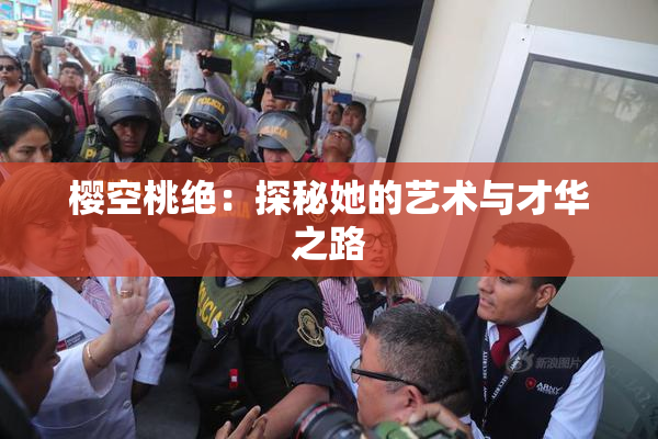 樱空桃绝：探秘她的艺术与才华之路