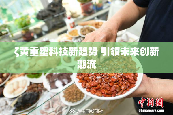 ζ黄重塑科技新趋势 引领未来创新潮流