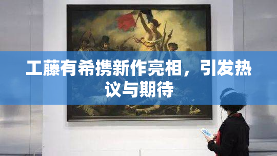 工藤有希携新作亮相，引发热议与期待
