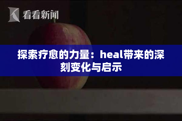 探索疗愈的力量：heal带来的深刻变化与启示