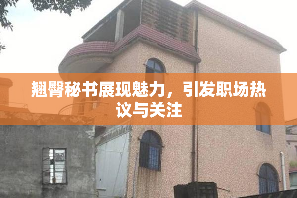 翘臀秘书展现魅力，引发职场热议与关注