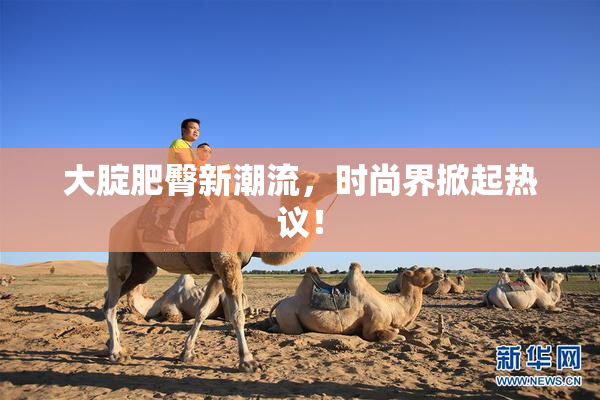 大腚肥臀新潮流，时尚界掀起热议！
