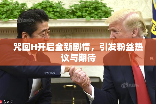 咒回H开启全新剧情，引发粉丝热议与期待