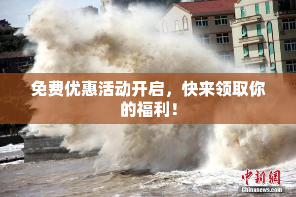 免费优惠活动开启，快来领取你的福利！