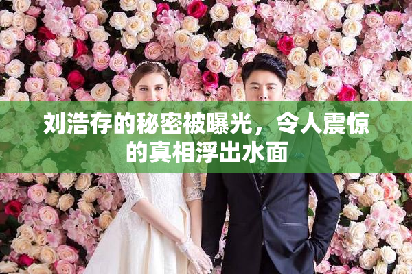 刘浩存的秘密被曝光，令人震惊的真相浮出水面
