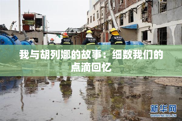 我与胡列娜的故事：细数我们的点滴回忆