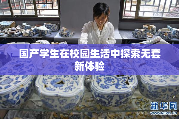 国产学生在校园生活中探索无套新体验