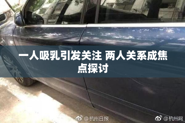 一人吸乳引发关注 两人关系成焦点探讨