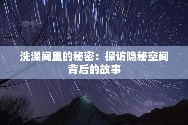 洗澡间里的秘密：探访隐秘空间背后的故事