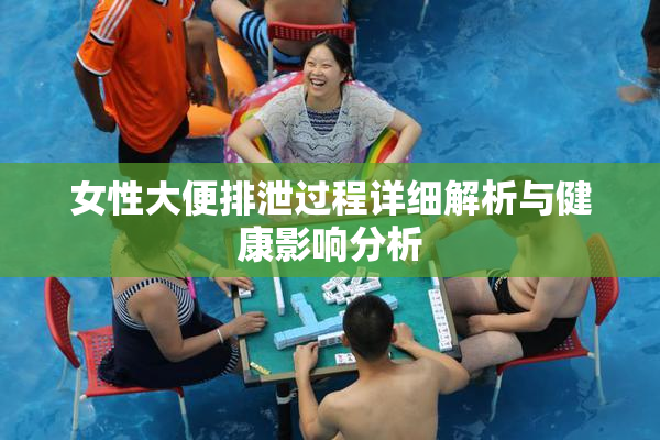 女性大便排泄过程详细解析与健康影响分析