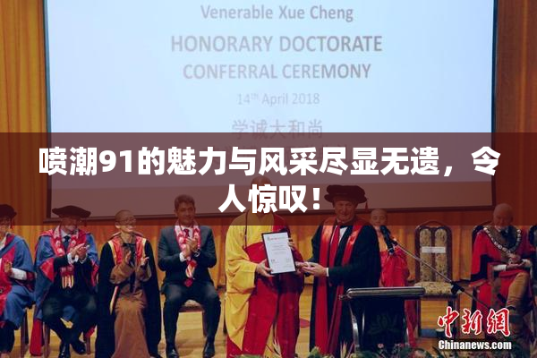 喷潮91的魅力与风采尽显无遗，令人惊叹！
