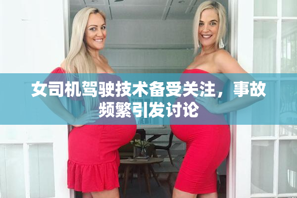 女司机驾驶技术备受关注，事故频繁引发讨论