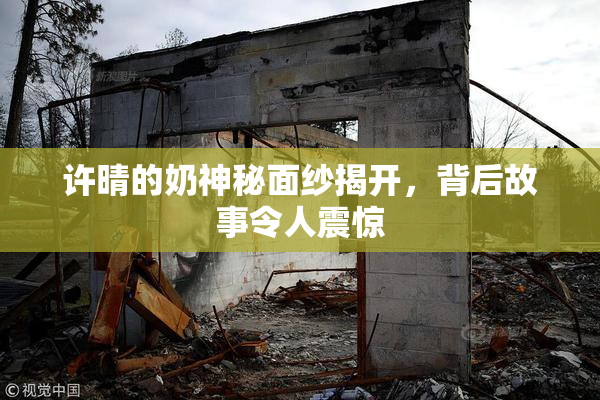 许晴的奶神秘面纱揭开，背后故事令人震惊