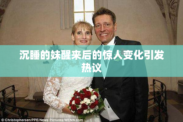 沉睡的妹醒来后的惊人变化引发热议