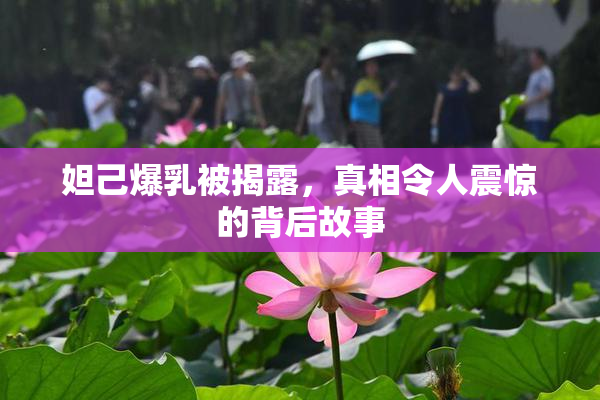 妲己爆乳被揭露，真相令人震惊的背后故事