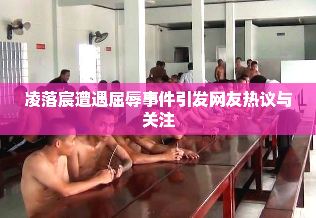 凌落宸遭遇屈辱事件引发网友热议与关注