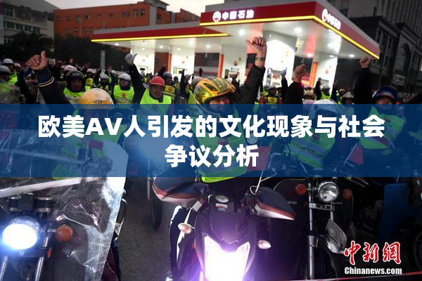 欧美AV人引发的文化现象与社会争议分析