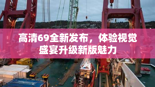 高清69全新发布，体验视觉盛宴升级新版魅力