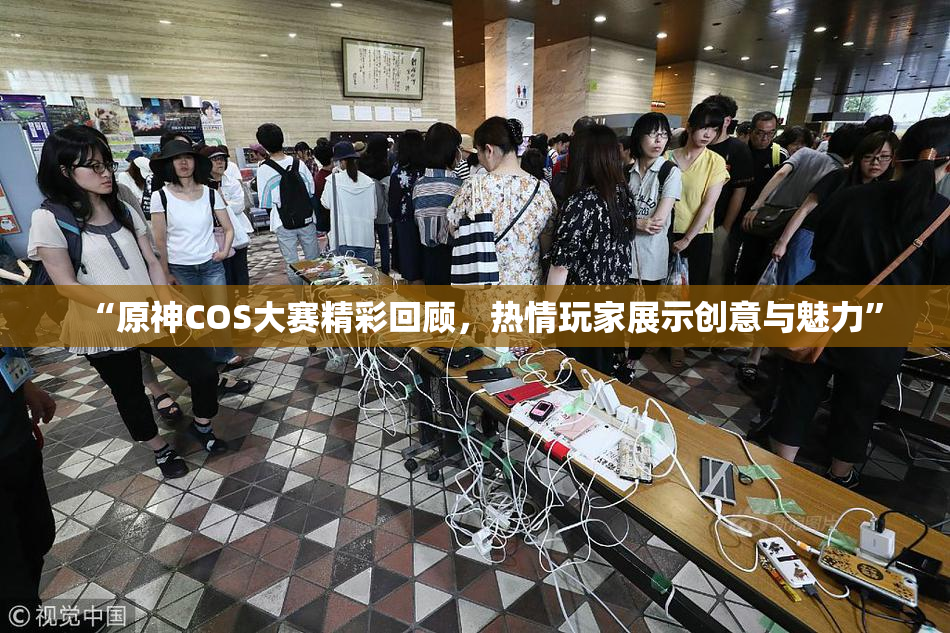“原神COS大赛精彩回顾，热情玩家展示创意与魅力”