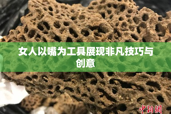 女人以嘴为工具展现非凡技巧与创意