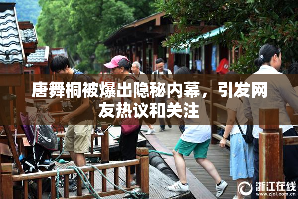 唐舞桐被爆出隐秘内幕，引发网友热议和关注