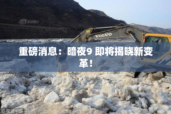 重磅消息：暗夜9 即将揭晓新变革！