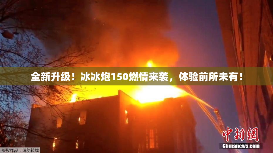 全新升级！冰冰炮150燃情来袭，体验前所未有！