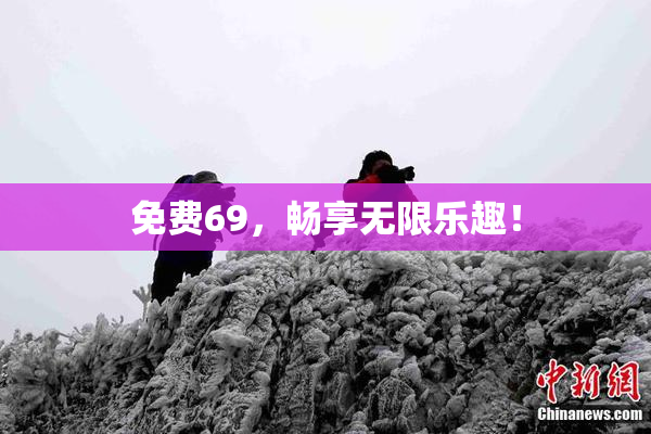 免费69，畅享无限乐趣！