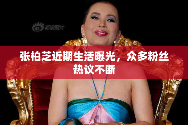 张柏芝近期生活曝光，众多粉丝热议不断