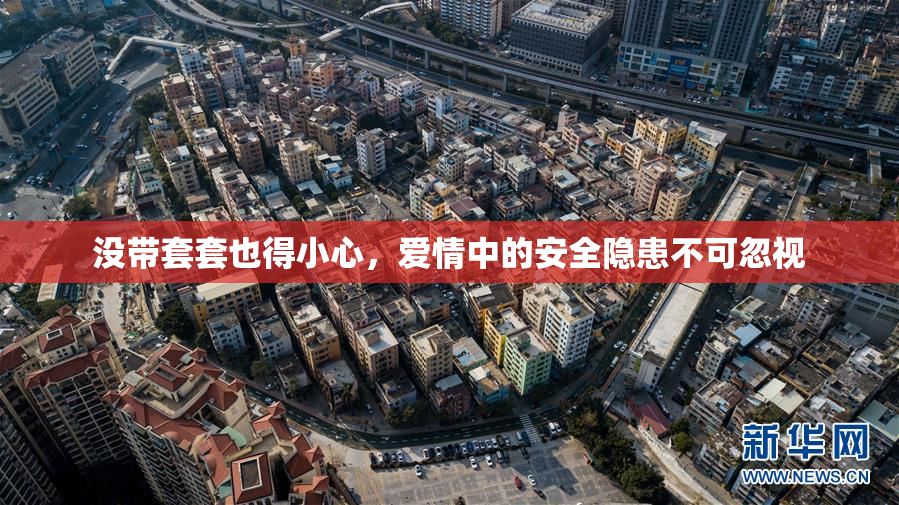 没带套套也得小心，爱情中的安全隐患不可忽视