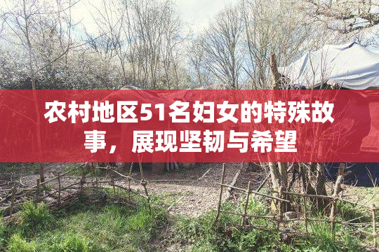 农村地区51名妇女的特殊故事，展现坚韧与希望