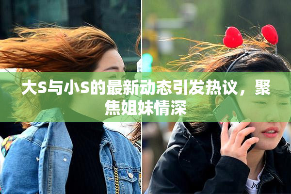 大S与小S的最新动态引发热议，聚焦姐妹情深