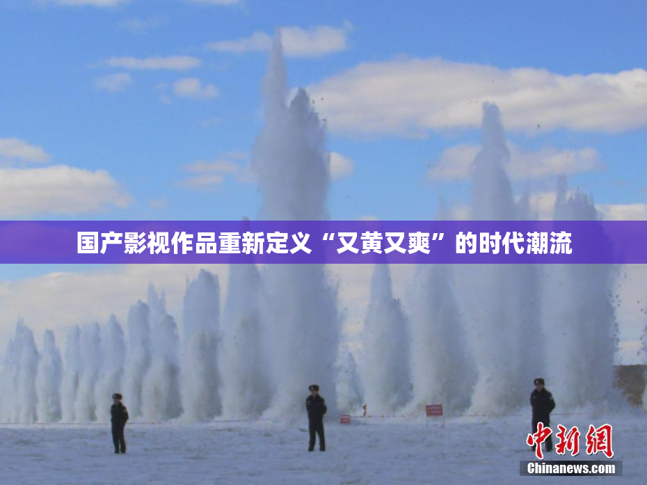 国产影视作品重新定义“又黄又爽”的时代潮流