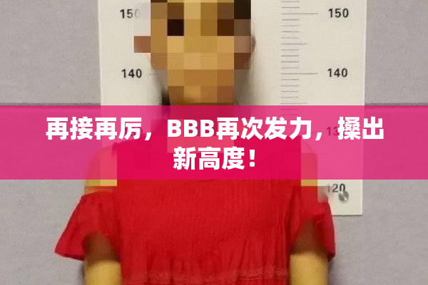 再接再厉，BBB再次发力，搡出新高度！