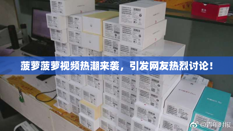 菠萝菠萝视频热潮来袭，引发网友热烈讨论！