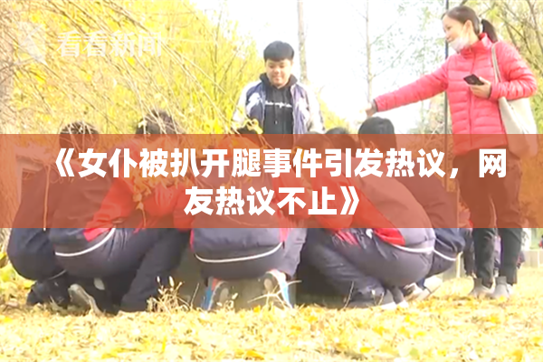 《女仆被扒开腿事件引发热议，网友热议不止》