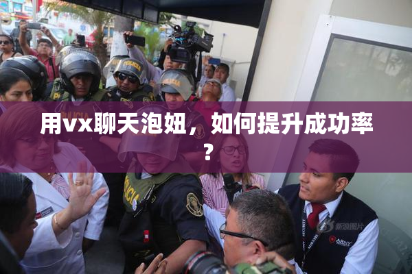用vx聊天泡妞，如何提升成功率？